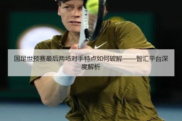 国足世预赛最后两场对手特点如何破解——智汇平台深度解析
